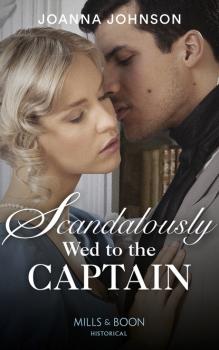 Scandalously Wed To The Captain - Joanna Johnson Mills & Boon Historical