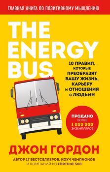 The Energy Bus. 10 правил, которые преобразят вашу жизнь, карьеру и отношения с людьми - Джон Гордон Energy Bus. Бестселлеры Джона Гордона