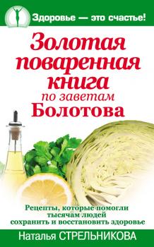 Золотая поваренная книга по заветам Болотова - Наталья Стрельникова Здоровье – это счастье