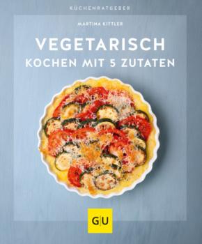 Vegetarisch kochen mit 5 Zutaten - Martina Kittler 