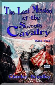 The Last Mission Of The Seventh Cavalry: Book Two - Charley Brindley 