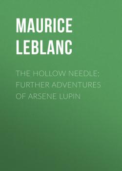 The Hollow Needle; Further adventures of Arsene Lupin - Морис Леблан 