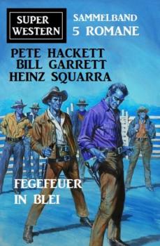 Fegefeuer in Blei: Super Western Sammelband 5 Romane - Pete Hackett 