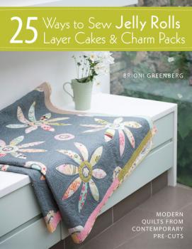25 Ways to Sew Jelly Rolls, Layer Cakes and Charm Packs - Brioni Greenberg 