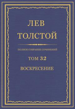 Полное собрание сочинений. Том 32. Воскресение - Лев Толстой Весь Толстой в один клик
