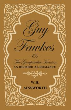 Guy Fawkes Or The Gunpowder Treason - An Historical Romance - William Harrison Ainsworth 