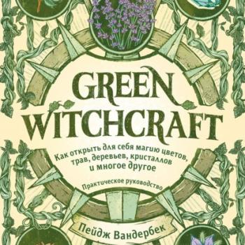 Green Witchcraft. Как открыть для себя магию цветов, трав, деревьев, кристаллов и многое другое - Пейдж Вандербек Викка. Сила природной магии