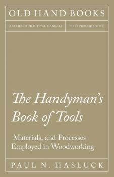 The Handyman's Book of Tools, Materials, and Processes Employed in Woodworking - Paul N. Hasluck 