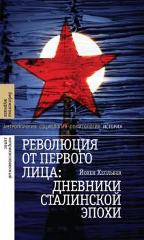 Революция от первого лица: дневники сталинской эпохи - Йохен Хелльбек Библиотека журнала «Неприкосновенный Запас»