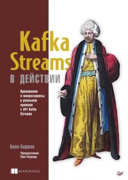 Kafka Streams в действии. Приложения и микросервисы для работы в реальном времени с API Kafka Streams (pdf+epub) - Билл Беджек Для профессионалов (Питер)