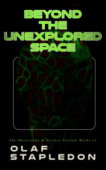 Beyond the Unexplored Space: The Philosophy & Science-Fiction Works of Olaf Stapledon - Olaf Stapledon 