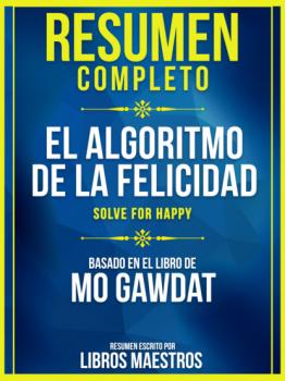 Resumen Completo: El Algoritmo De La Felicidad (Solve For Happy) - Basado En El Libro De Mo Gawdat - Libros Maestros 