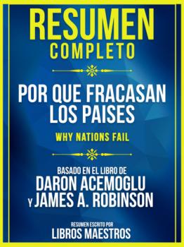 Resumen Completo: Por Que Fracasan Los Paises (Why Nations Fail) - Basado En El Libro De Daron Acemoglu Y James A. Robinson - Libros Maestros 