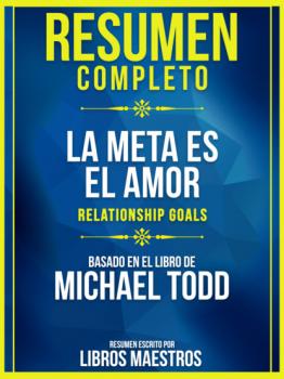 Resumen Completo: La Meta Es El Amor (Relationship Goals) - Basado En El Libro De Michael Todd - Libros Maestros 