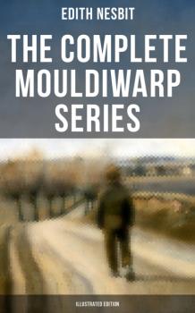 The Complete Mouldiwarp Series (Illustrated Edition) - Эдит Несбит 
