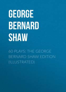 60 Plays: The George Bernard Shaw Edition (Illustrated) - GEORGE BERNARD SHAW 