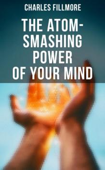 The Atom-Smashing Power of Your Mind - Charles Fillmore 