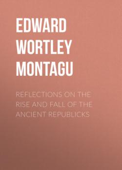 Reflections on the Rise and Fall of the Ancient Republicks - Edward Wortley Montagu 