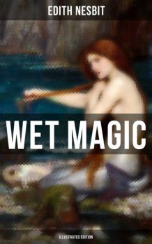 WET MAGIC (Illustrated Edition) - Эдит Несбит 