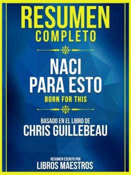 Resumen Completo: Naci Para Esto (Born For This) - Basado En El Libro De Chris Guillebeau Y Mike Chamberlain - Libros Maestros 
