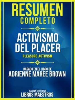 Resumen Completo: Activismo Del Placer (Pleasure Activism) - Basado En El Libro De Adrienne Maree Brown - Libros Maestros 