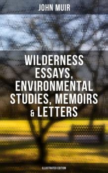 John Muir: Wilderness Essays, Environmental Studies, Memoirs & Letters  (Illustrated Edition) - John Muir 