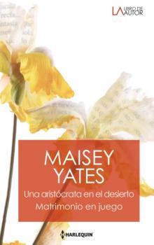 Una aristócrata en el desierto - Matrimonio en juego - Maisey Yates Libro De Autor