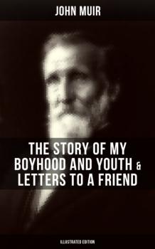 John Muir: The Story of My Boyhood and Youth & Letters to a Friend (Illustrated Edition) - John Muir 