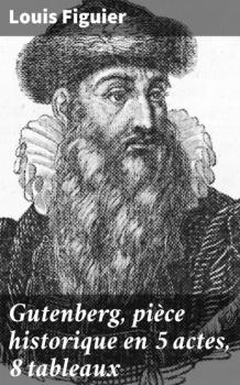 Gutenberg, pièce historique en 5 actes, 8 tableaux - Figuier Louis 