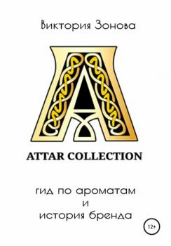 Attar Collection. Гид по ароматам и история бренда - Виктория Зонова Парфюм. Гид по ароматам и история брендов
