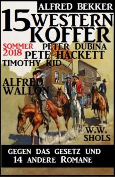 15 Western Koffer Sommer 2018 - Gegen das Gesetz und 14 andere Romane - Pete Hackett 