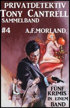Privatdetektiv Tony Cantrell Sammelband #4 - Fünf Krimis in einem Band - A. F. Morland Tony Cantrell Sammelband