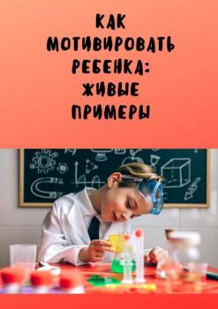 Как мотивировать ребенка: живые примеры - Анастасия Юрьевна Буркова 