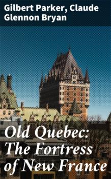 Old Quebec: The Fortress of New France - Claude Glennon Bryan 