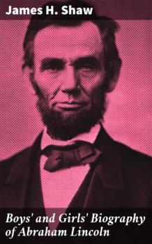 Boys' and Girls' Biography of Abraham Lincoln - James H. Shaw 
