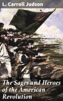 The Sages and Heroes of the American Revolution - L. Carroll Judson 