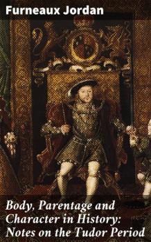Body, Parentage and Character in History: Notes on the Tudor Period - Furneaux Jordan 