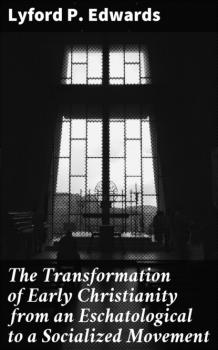 The Transformation of Early Christianity from an Eschatological to a Socialized Movement - Lyford P. Edwards 
