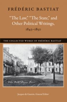 “The Law,” “The State,” and Other Political Writings, 1843–1850 - Bastiat Frédéric The Collected Works of Frederic Bastiat