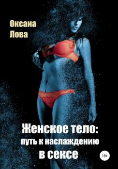 Женское тело: путь к наслаждению в сексе - Оксана Владимировна Лова 