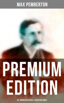 Max Pemberton - Premium Edition: 50+ Murder Mysteries & Adventure Books - Pemberton Max 