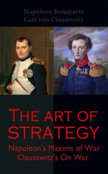 The Art of Strategy: Napoleon's Maxims of War + Clausewitz's On War - Carl von Clausewitz 