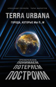 Terra Urbana. Города, которые мы п…м - Александр Поляков Популярная наука