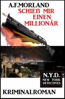 Schieß mir einen Millionär: N.Y.D. - New York Detectives - A. F. Morland 