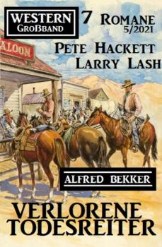Verlorene Todesreiter: Western Großband 7 Romane 5/2021 - Pete Hackett 