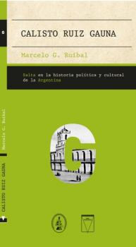 Calisto Ruiz Gauna - Marcelo G. Ruibal Salta en la historia política y cultural de la Argentina