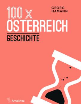 100 x Österreich: Geschichte - Georg Hamann 100 x Österreich
