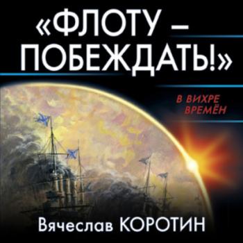 «Флоту – побеждать!» - Вячеслав Коротин В вихре времен