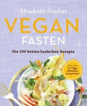 Vegan Fasten – Die 100 besten basischen Rezepte - Elisabeth Fischer 