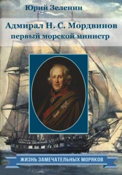 Адмирал Н.С. Мордвинов – первый морской министр - Юрий Зеленин Жизнь замечательных моряков
